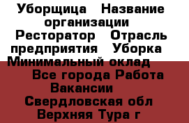 Уборщица › Название организации ­ Ресторатор › Отрасль предприятия ­ Уборка › Минимальный оклад ­ 8 000 - Все города Работа » Вакансии   . Свердловская обл.,Верхняя Тура г.